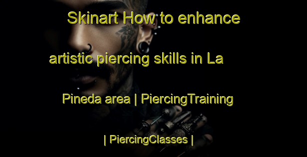 Skinart How to enhance artistic piercing skills in La Pineda area | PiercingTraining | PiercingClasses | SkinartTraining-Mexico